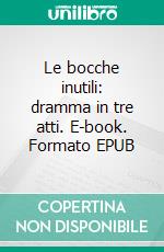 Le bocche inutili: dramma in tre atti. E-book. Formato EPUB ebook