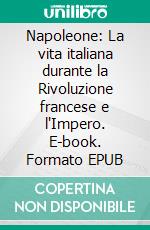 Napoleone: La vita italiana durante la Rivoluzione francese e l'Impero. E-book. Formato EPUB ebook