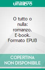 O tutto o nulla: romanzo. E-book. Formato EPUB ebook