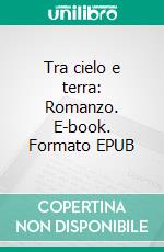 Tra cielo e terra: Romanzo. E-book. Formato EPUB ebook