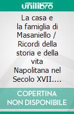 La casa e la famiglia di Masaniello / Ricordi della storia e della vita Napolitana nel Secolo XVII. E-book. Formato EPUB ebook