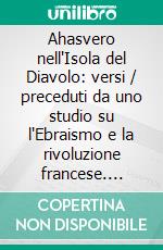 Ahasvero nell'Isola del Diavolo: versi / preceduti da uno studio su l'Ebraismo e la rivoluzione francese. E-book. Formato EPUB ebook