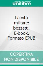 La vita militare: bozzetti. E-book. Formato EPUB ebook
