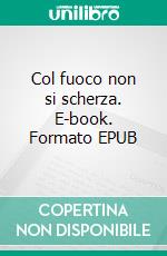 Col fuoco non si scherza. E-book. Formato EPUB ebook
