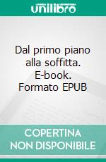 Dal primo piano alla soffitta. E-book. Formato EPUB ebook