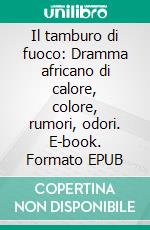 Il tamburo di fuoco: Dramma africano di calore, colore, rumori, odori. E-book. Formato EPUB ebook