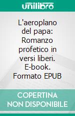 L'aeroplano del papa: Romanzo profetico in versi liberi. E-book. Formato EPUB ebook
