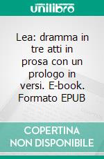 Lea: dramma in tre atti in prosa con un prologo in versi. E-book. Formato EPUB ebook