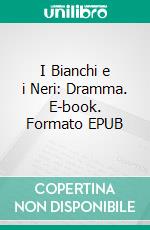 I Bianchi e i Neri: Dramma. E-book. Formato EPUB ebook