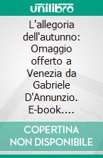 L'allegoria dell'autunno: Omaggio offerto a Venezia da Gabriele D'Annunzio. E-book. Formato EPUB ebook