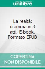 La realtà: dramma in 3 atti. E-book. Formato EPUB ebook