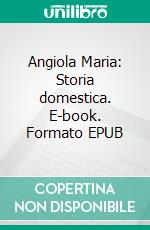 Angiola Maria: Storia domestica. E-book. Formato EPUB ebook