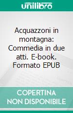 Acquazzoni in montagna: Commedia in due atti. E-book. Formato EPUB ebook