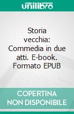 Storia vecchia: Commedia in due atti. E-book. Formato EPUB ebook