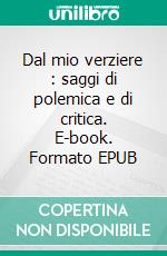 Dal mio verziere : saggi di polemica e di critica. E-book. Formato EPUB ebook