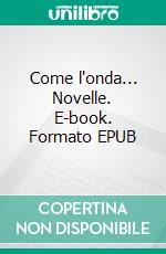 Come l'onda... Novelle. E-book. Formato EPUB ebook