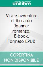 Vita e avventure di Riccardo Joanna: romanzo. E-book. Formato EPUB ebook