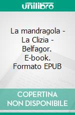 La mandragola - La Clizia - Belfagor. E-book. Formato EPUB ebook