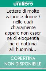 Lettere di molte valorose donne / nelle quali chiaramente appare non esser ne di eloquentia ne di dottrina alli huomini inferiori. E-book. Formato EPUB ebook