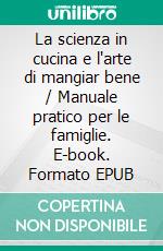 La scienza in cucina e l'arte di mangiar bene / Manuale pratico per le famiglie. E-book. Formato EPUB ebook