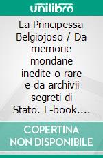 La Principessa Belgiojoso / Da memorie mondane inedite o rare e da archivii segreti di Stato. E-book. Formato EPUB ebook