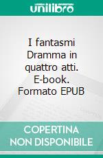 I fantasmi Dramma in quattro atti. E-book. Formato EPUB ebook