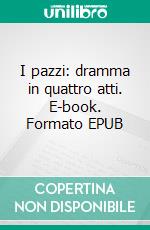 I pazzi: dramma in quattro atti. E-book. Formato EPUB ebook