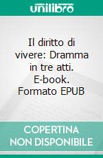 Il diritto di vivere: Dramma in tre atti. E-book. Formato EPUB ebook