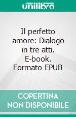 Il perfetto amore: Dialogo in tre atti. E-book. Formato EPUB ebook