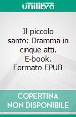 Il piccolo santo: Dramma in cinque atti. E-book. Formato EPUB ebook