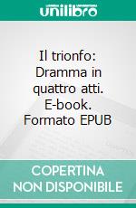 Il trionfo: Dramma in quattro atti. E-book. Formato EPUB ebook