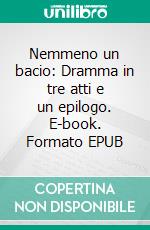 Nemmeno un bacio: Dramma in tre atti e un epilogo. E-book. Formato EPUB ebook