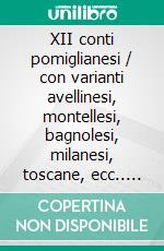 XII conti pomiglianesi / con varianti avellinesi, montellesi, bagnolesi, milanesi, toscane, ecc.. E-book. Formato EPUB ebook