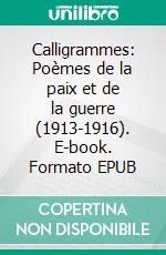 Calligrammes: Poèmes de la paix et de la guerre (1913-1916). E-book. Formato EPUB ebook