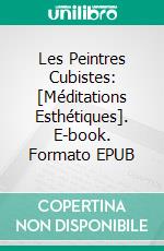 Les Peintres Cubistes: [Méditations Esthétiques]. E-book. Formato EPUB ebook