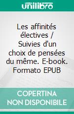 Les affinités électives / Suivies d'un choix de pensées du même. E-book. Formato EPUB ebook