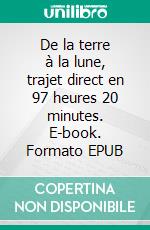 De la terre à la lune, trajet direct en 97 heures 20 minutes. E-book. Formato EPUB ebook