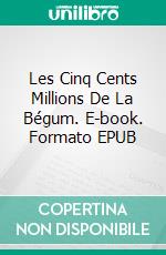 Les Cinq Cents Millions De La Bégum. E-book. Formato EPUB ebook