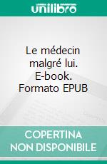 Le médecin malgré lui. E-book. Formato EPUB ebook