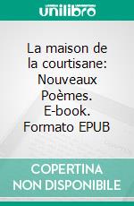 La maison de la courtisane: Nouveaux Poèmes. E-book. Formato EPUB ebook