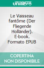 Le Vaisseau fantôme (Der Fliegende Holländer). E-book. Formato EPUB ebook