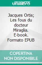Jacques Ortis; Les fous du docteur Miraglia. E-book. Formato EPUB ebook
