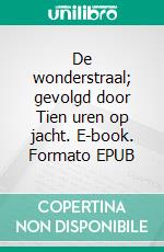 De wonderstraal; gevolgd door Tien uren op jacht. E-book. Formato EPUB ebook