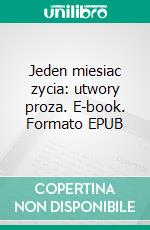 Jeden miesiac zycia: utwory proza. E-book. Formato EPUB ebook