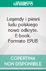 Legendy i piesni ludu polskiego nowo odkryte. E-book. Formato EPUB ebook