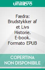 Fædra: Brudstykker af et Livs Historie. E-book. Formato EPUB ebook