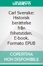 Carl Svenske: Historisk berättelse från frihetstiden. E-book. Formato EPUB ebook
