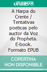 A Harpa do Crente / Tentativas poeticas pelo auctor da Voz do Propheta. E-book. Formato EPUB ebook