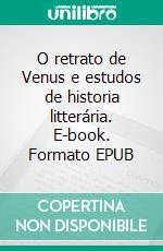 O retrato de Venus e estudos de historia litterária. E-book. Formato EPUB ebook
