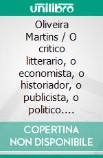 Oliveira Martins / O critico litterario, o economista, o historiador, o publicista, o politico. E-book. Formato EPUB ebook